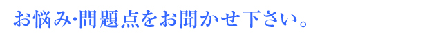 あなたのお悩み、お聞きします。